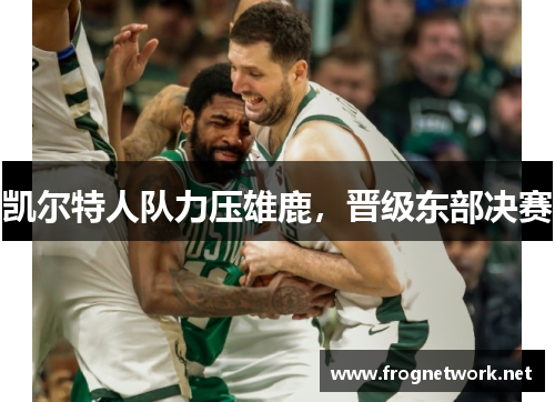 凯尔特人队力压雄鹿，晋级东部决赛