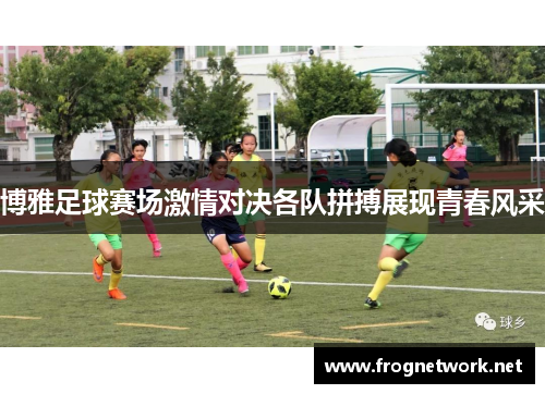 博雅足球赛场激情对决各队拼搏展现青春风采