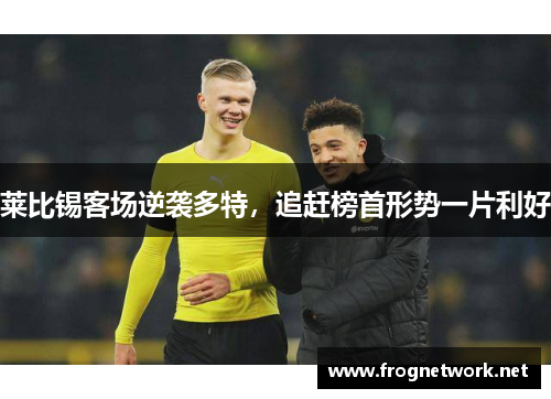 莱比锡客场逆袭多特，追赶榜首形势一片利好