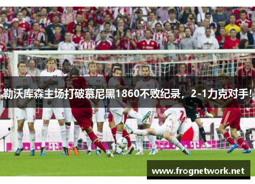 勒沃库森主场打破慕尼黑1860不败纪录，2-1力克对手！