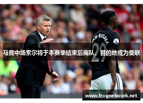 马竞中场索尔将于本赛季结束后离队，目的地或为曼联