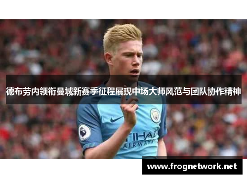 德布劳内领衔曼城新赛季征程展现中场大师风范与团队协作精神