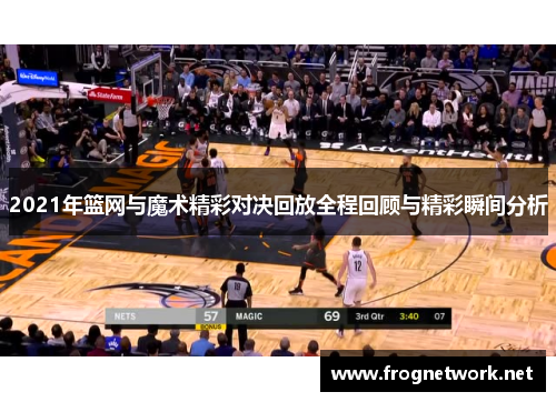 2021年篮网与魔术精彩对决回放全程回顾与精彩瞬间分析