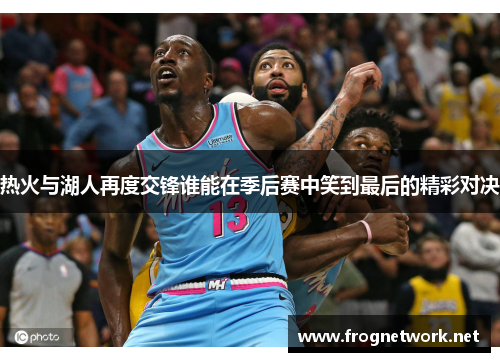 热火与湖人再度交锋谁能在季后赛中笑到最后的精彩对决