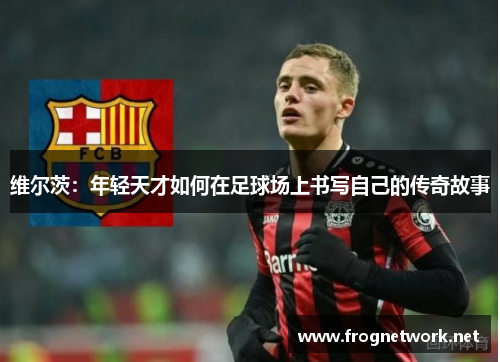 维尔茨：年轻天才如何在足球场上书写自己的传奇故事