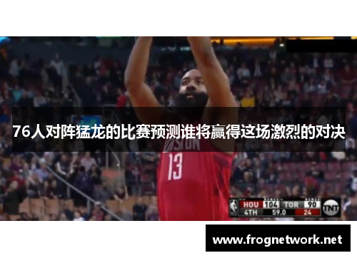 76人对阵猛龙的比赛预测谁将赢得这场激烈的对决