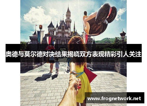 奥德与莫尔德对决结果揭晓双方表现精彩引人关注